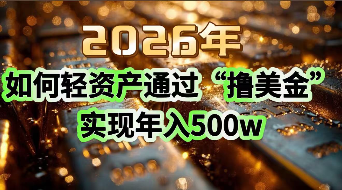 免费教程-2026年如何轻资产通过“撸美金”实现年入500w-知铺资源网