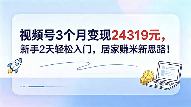 免费教程-视频号3个月变现24319元,新手2天轻松入门,居家赚米新思路!-知铺资源网
