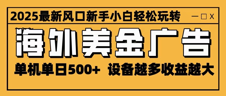 免费教程-2025最新风口 海外美金广告 单机单日500+ 可无限放大 设备越多收益越大 轻松上手-知铺资源网