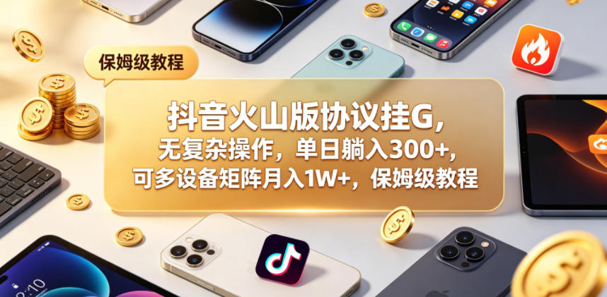 免费教程-抖音火山版协议挂G,无复杂操作,单日躺入300+,可多设备矩阵月入1W+,保姆级教程【揭秘】-知铺资源网