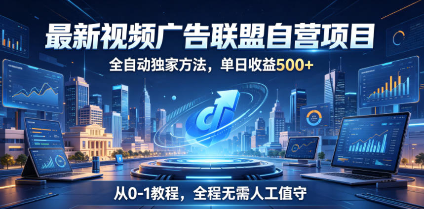 免费教程-最新视频广告联盟自营项目,全自动独家方法,单日收益500+,从0-1教程,全程无需人工值守【揭秘】-知铺资源网