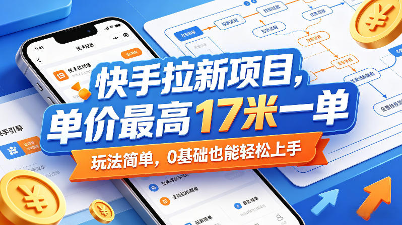 免费教程-快手拉新项目,单价最高17米一单,玩法简单,0基础也能轻松上手(更新0511)-知铺资源网