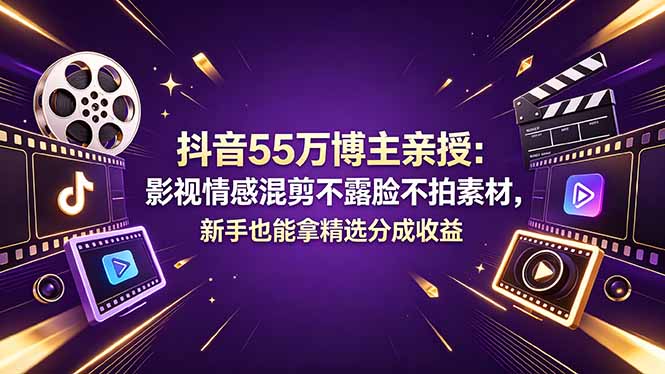 免费教程-抖音55万博主亲授：影视情感混剪不露脸不拍素材，新手也能拿精选分成收益-知铺资源网