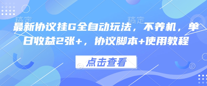 免费源码-最新协议挂G全自动玩法,不用养机,单日收益2张+,协议脚本+使用教程【揭秘】-知铺资源网