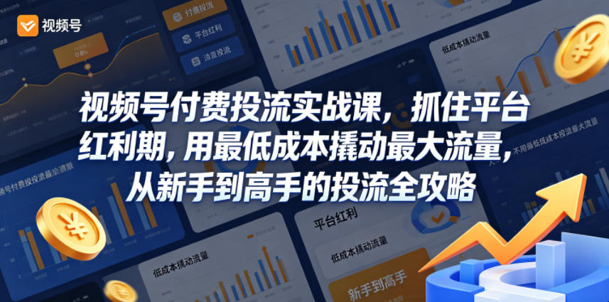 免费教程-视频号付费投流实战课,抓住平台红利期,用最低成本撬动最大流量,从新手到高手的投流全攻略-知铺资源网