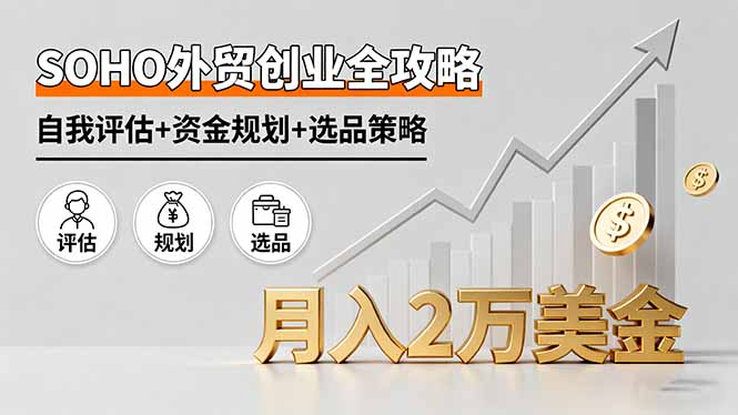免费教程-SOHO外贸创业全攻略，自我评估+资金规划+选品策略，月入2万美金-知铺资源网