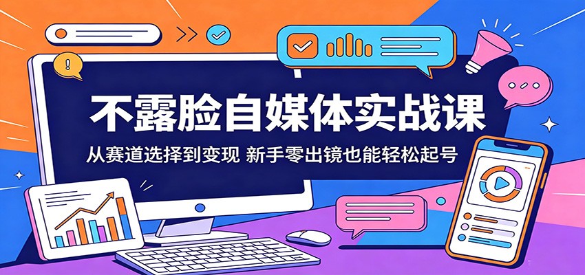 免费教程-不露脸自媒体实战课:从赛道选择到变现,新手零出镜也能轻松起号-知铺资源网