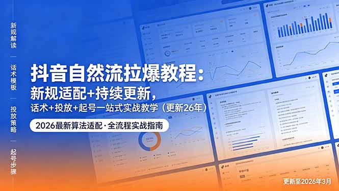 免费教程-抖音自然流拉爆教程:新规适配+持续更新,话术+投放+起号一站式实战教学(更新26年5月11-知铺资源网