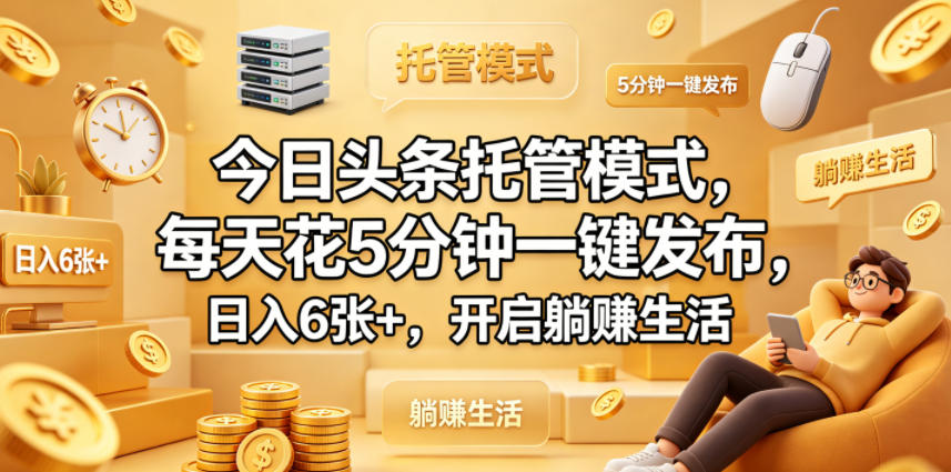 免费教程-今日头条托管模式,每天花5分钟一键发布,日入6张+,开启躺賺生活【揭秘】-知铺资源网