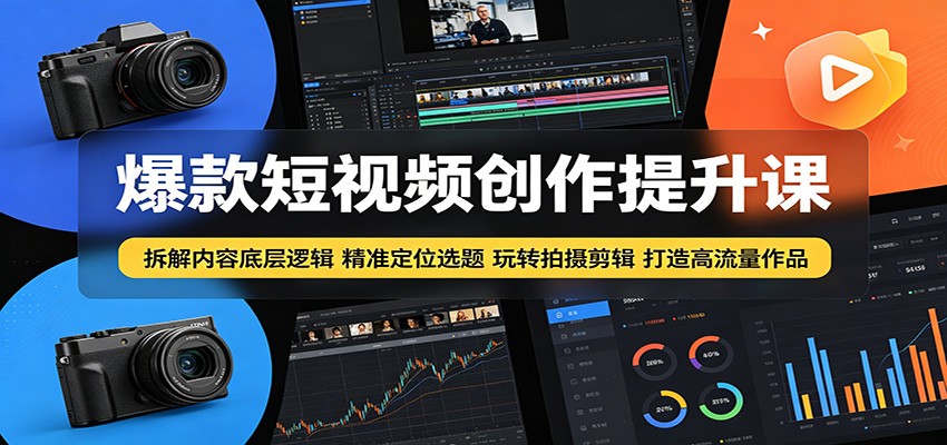 免费教程-爆款短视频创作提升课:拆解内容底层逻辑,精准定位选题玩转拍摄剪辑打造高流量作品-知铺资源网