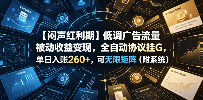 免费教程-【闷声红利期】低调广告流量被动收益变现,全自动协议挂G,单日入账260+,可无限矩阵(附系统)【揭秘】-知铺资源网