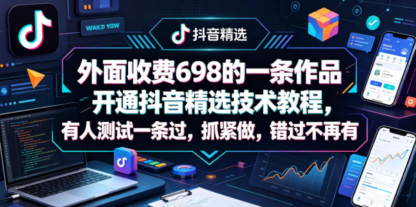 免费教程-外面收费698的一条作品开通抖音精选技术教程，有人测试一条过，抓紧做，错过不再有-知铺资源网