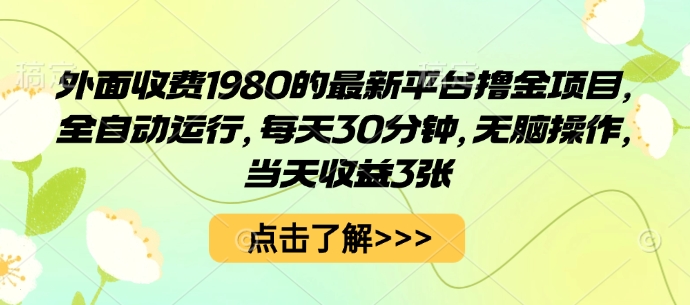 免费教程-外面收费1980的最新平台撸金项目,全自动运行,每天30分钟,无脑操作,当天收益3张【揭秘】-知铺资源网