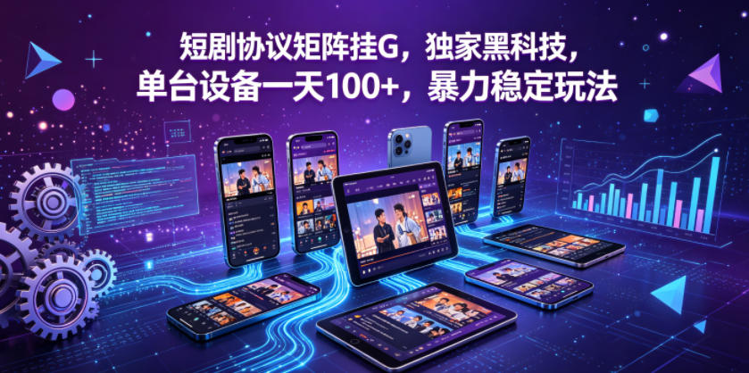 免费教程-短剧协议矩阵挂G，独家黑科技，单台设备一天100+，暴力稳定玩法【揭秘】-知铺资源网