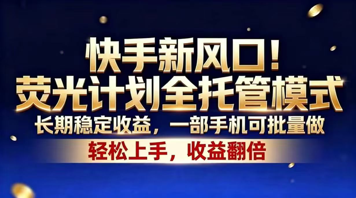 免费教程-快手新风口！荧光计划全托管模式，长期稳定收益，一部手机可批量做-知铺资源网
