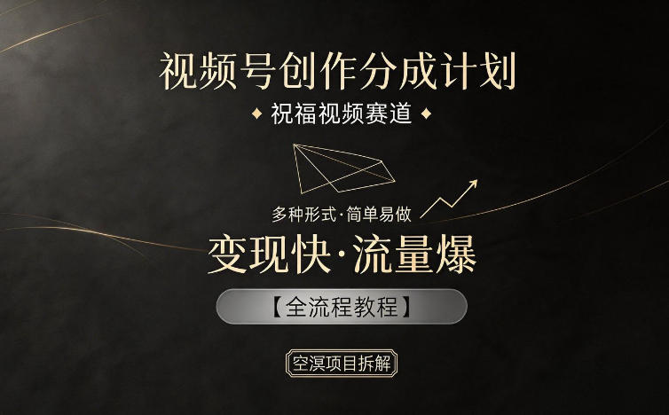 免费教程-视频号创作分成计划,祝福视频赛道,多种制作形式,简单易做,变现快流量爆【全流程教程】-知铺资源网