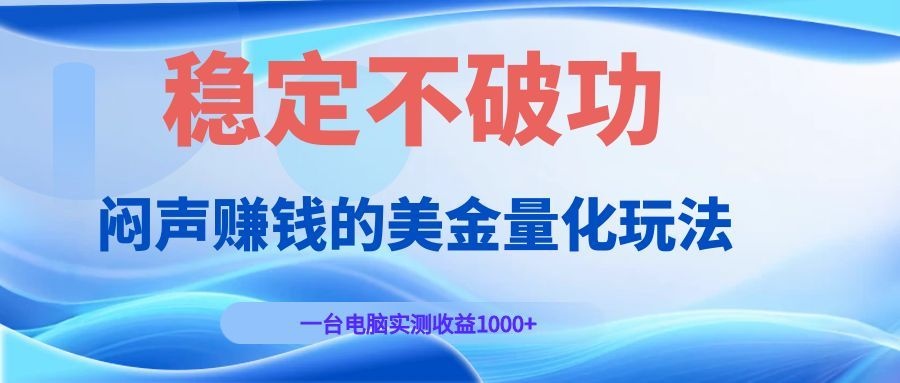 免费教程-闷声赚钱的美金量化玩法，一台电脑实测收益1000+稳定不破功！-知铺资源网