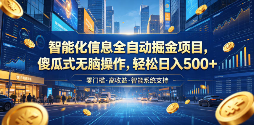 免费教程-智能化信息全自动掘金项目,傻瓜式无脑操作,轻松日入500+【揭秘】-知铺资源网