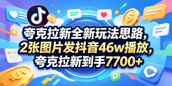 免费教程-夸克拉新全新玩法思路,2张图片发抖音46w播放,夸克拉新到手7700+,3385字完整教程附上【付费文章】-知铺资源网