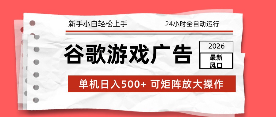 免费资源-2026最新谷歌游戏广告 单机日入500+ 24小时全自动运行,新手小白轻松玩转-知铺资源网