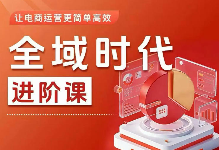 免费资源-全域时代进阶课,更简单高效的全域投放实操,让电商运营更简单高效(更新0731)-知铺资源网