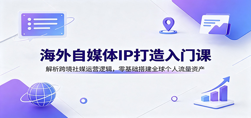 免费资源-海外自媒体IP打造入门课:解析跨境社媒运营逻辑,零基础搭建全球个人流量资产-知铺资源网