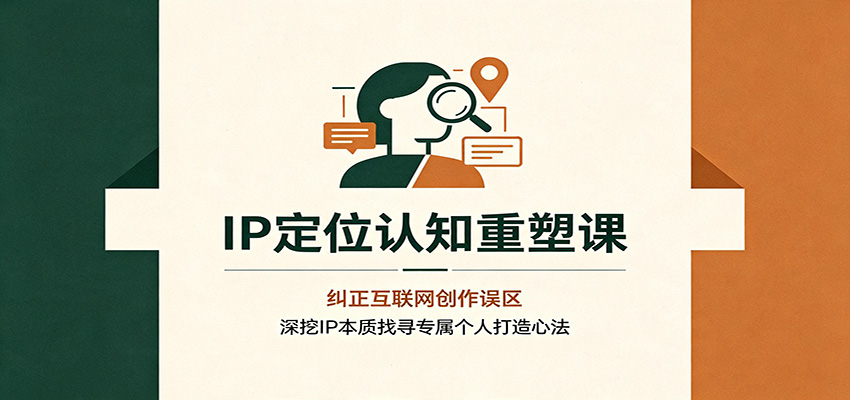 免费资源-IP定位认知重塑课:纠正互联网创作误区,深挖IP本质找寻专属个人打造心法-知铺资源网
