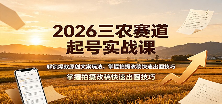 免费资源-2026三农赛道起号实战课：解锁爆款原创文案玩法，掌握拍摄改稿快速出圈技巧-知铺资源网