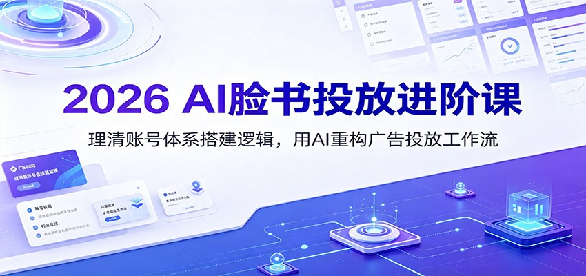 免费资源-2026 AI脸书投放进阶课：理清账号体系搭建逻辑，用AI重构广告投放工作流(更新)-知铺资源网