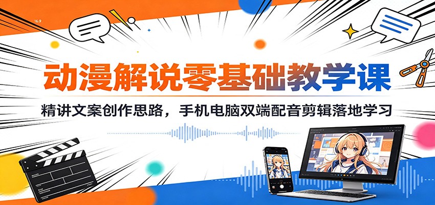 免费资源-动漫解说零基础教学课:精讲文案创作思路,手机电脑双端配音剪辑落地学习-知铺资源网