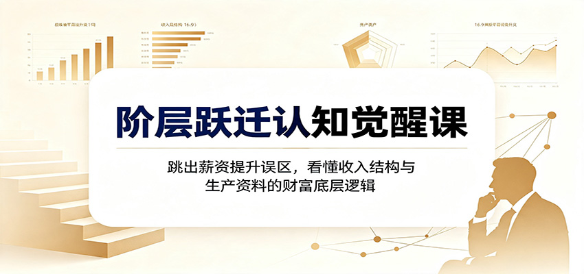 免费资源-阶层跃迁认知觉醒课:跳出薪资提升误区,看懂收入结构与生产资料的财富底层逻辑-知铺资源网