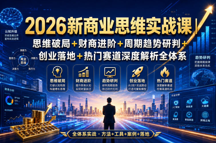 免费资源-2026新商业思维实战课|思维破局+财商进阶+周期趋势研判+创业落地+热门赛道深度解析全体系-知铺资源网