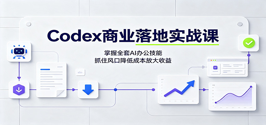 免费资源-Codex商业落地实战课：掌握全套AI办公技能，抓住风口降低成本放大收益-知铺资源网