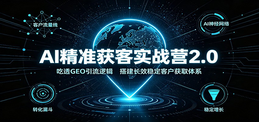 免费资源-AI精准获客实战营2.0：吃透GEO引流逻辑，搭建长效稳定客户获取体系-知铺资源网