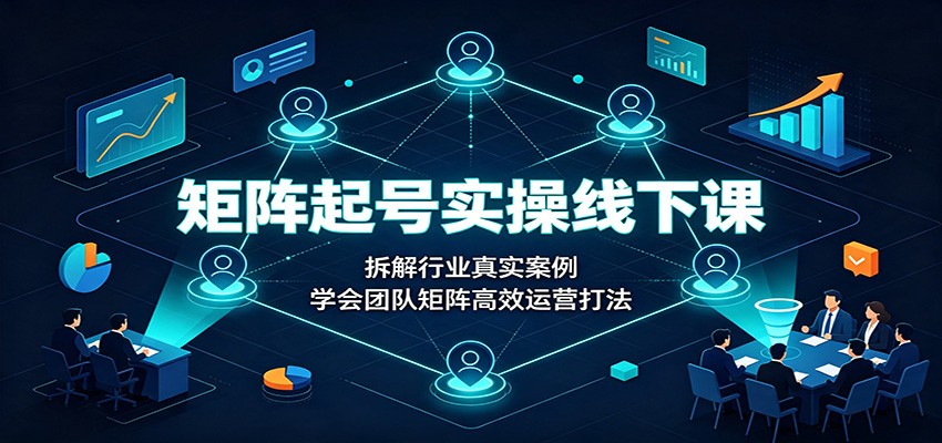 免费资源-矩阵起号实操线下课：拆解行业真实案例，学会团队矩阵高效运营打法-知铺资源网