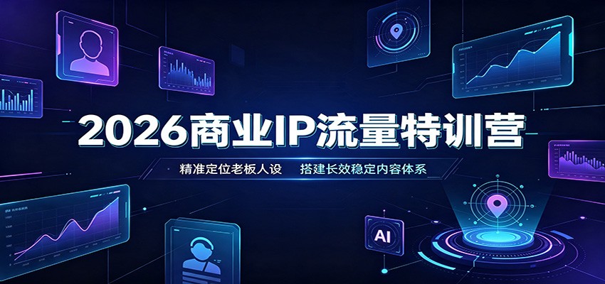 免费资源-2026商业IP流量特训营:精准定位老板人设,搭建长效稳定内容体系-知铺资源网