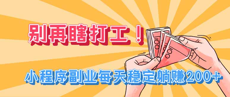 免费资源-别再瞎打工!小程序副业每天稳定躺赚200+-知铺资源网