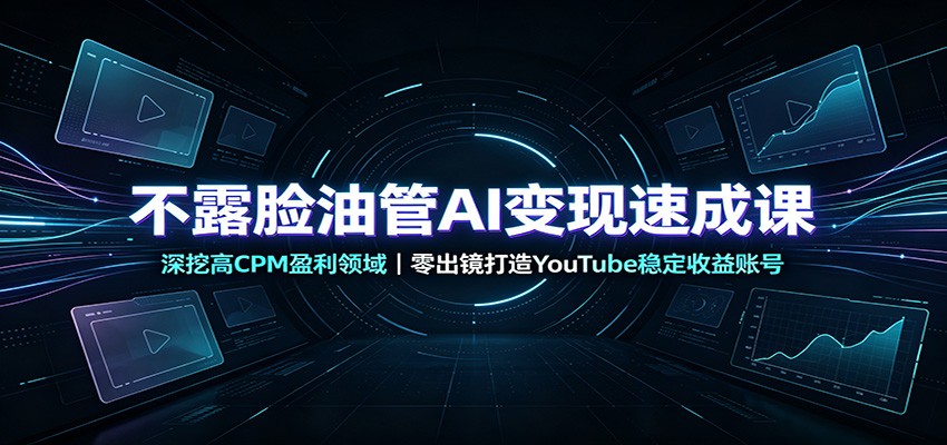 免费资源-不露脸油管AI变现速成课:深挖高CPM盈利领域,零出镜打造YouTube稳定收益账号-知铺资源网