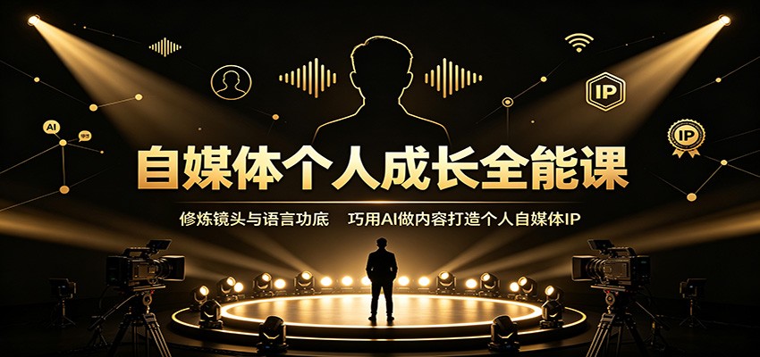 免费资源-自媒体个人成长全能课：修炼镜头与语言功底，巧用AI做内容打造个人自媒体IP-知铺资源网