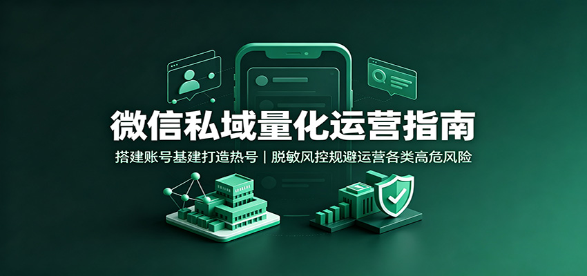 免费资源-微信私域量化运营指南:搭建账号基建打造热号,脱敏风控规避运营各类高危风险-知铺资源网