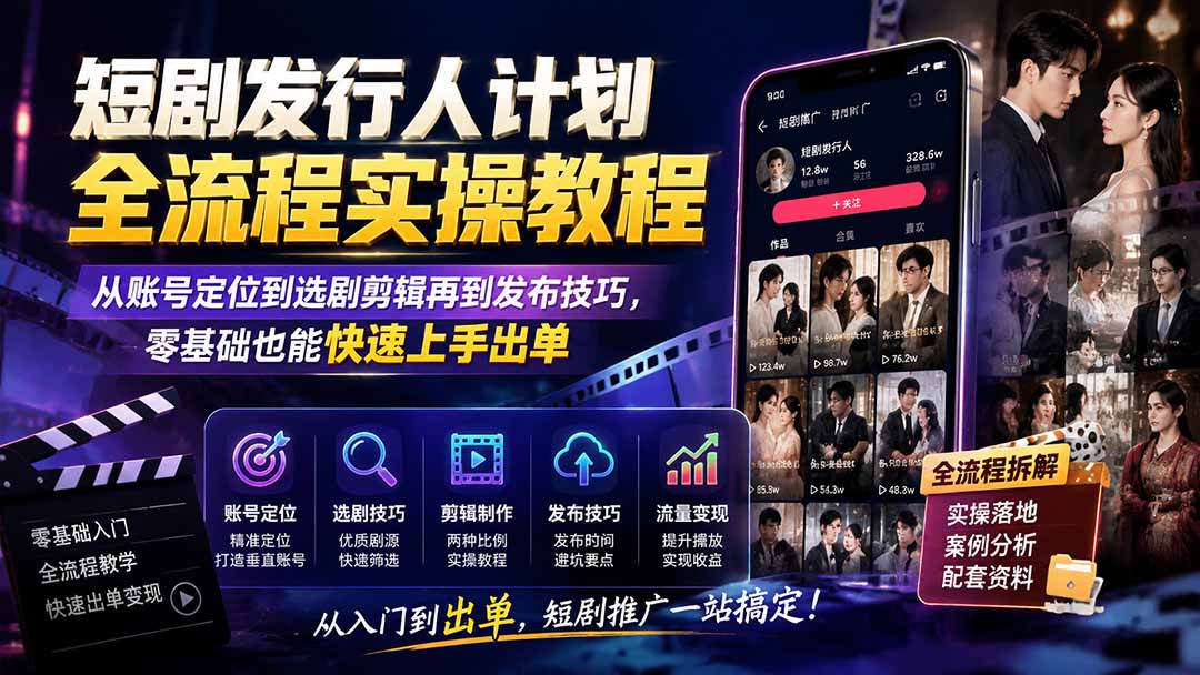 免费资源-短剧发行人计划全流程实操教程；从账号定位到选剧剪辑再到发布技巧，零基础也能快速上手出单-知铺资源网