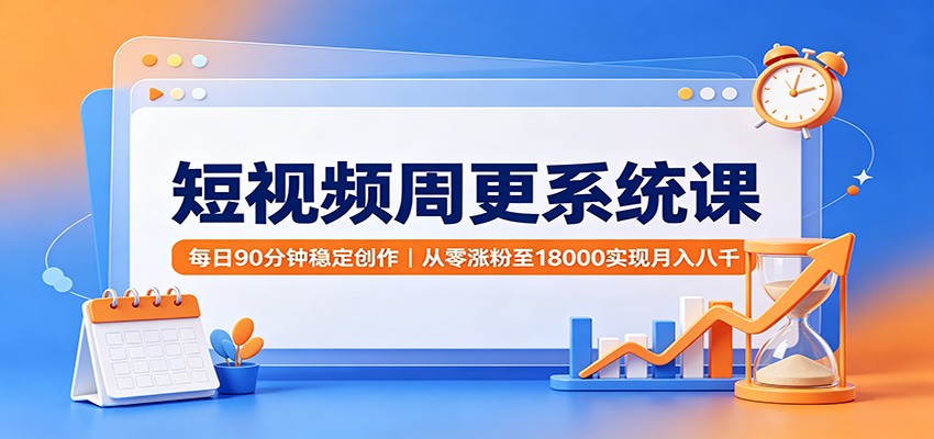 免费资源-短视频周更系统课：每日90分钟稳定创作，从零涨粉至18000实现月入八千-知铺资源网