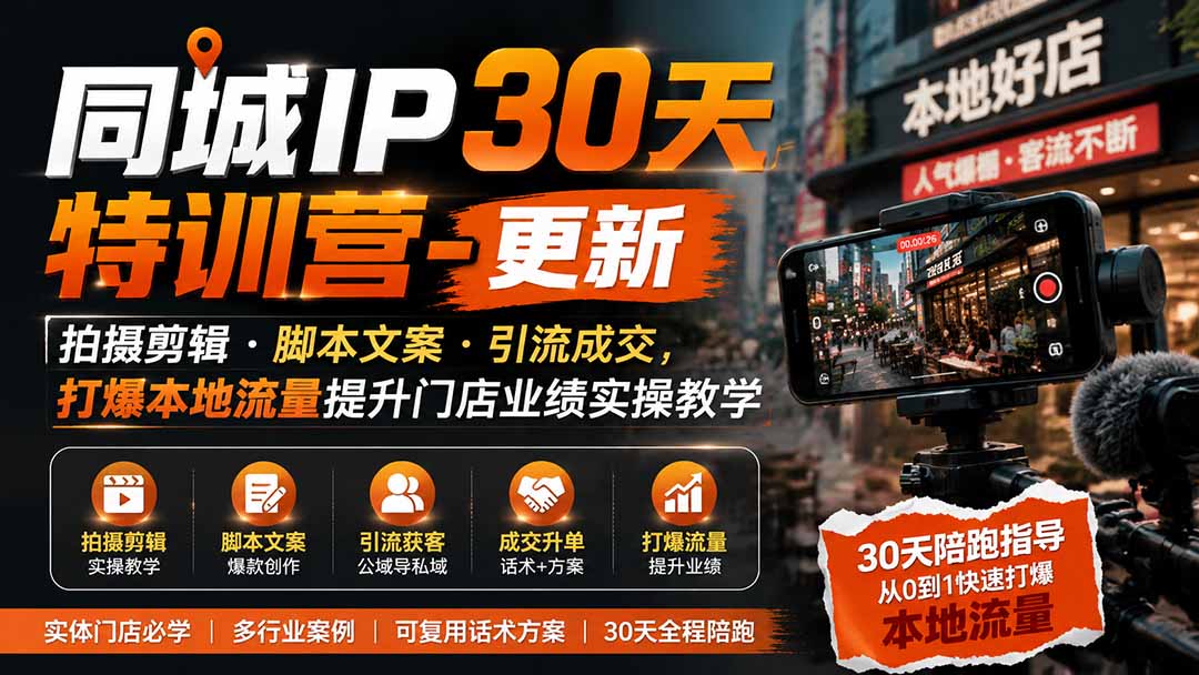 免费资源-同城IP30天特训营-更新|拍摄剪辑+脚本文案+引流成交,打爆本地流量提升门店业绩实操教学-知铺资源网