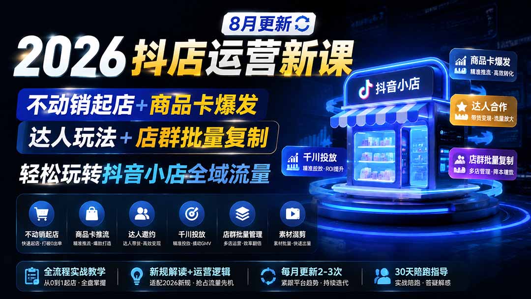 免费资源-2026抖店运营新课｜8月更新｜不动销起店+商品卡爆发｜达人玩法+店群批量复制｜轻松玩转抖音小店全域流量-知铺资源网
