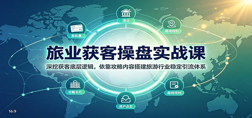 免费资源-旅业获客操盘实战课:深挖获客底层逻辑,依靠攻略内容搭建旅游行业稳定引流体系-知铺资源网