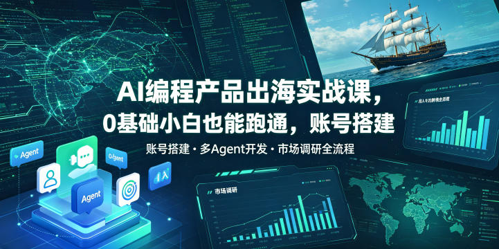 免费资源-AI编程产品出海实战课，0基础小白也能跑通，账号搭建・多Agent开发・市场调研全流程，月入千刀跨境变现教程(更新)-知铺资源网