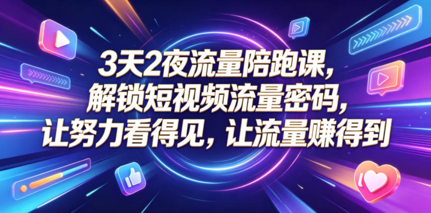 免费资源-3天2夜流量陪跑课,解锁短视频流量密码,让努力看得见,让流量賺得到(更新0810)-知铺资源网