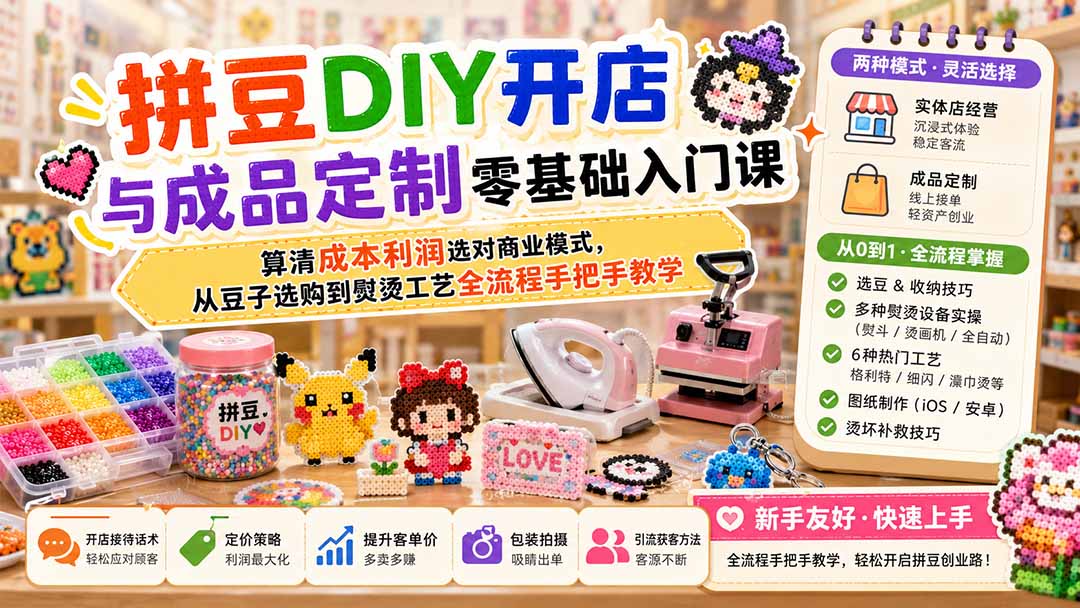 免费资源-拼豆DIY开店与成品定制零基础入门课；算清成本利润选对商业模式，从豆子选购到熨烫工艺全流程手把手教学-知铺资源网