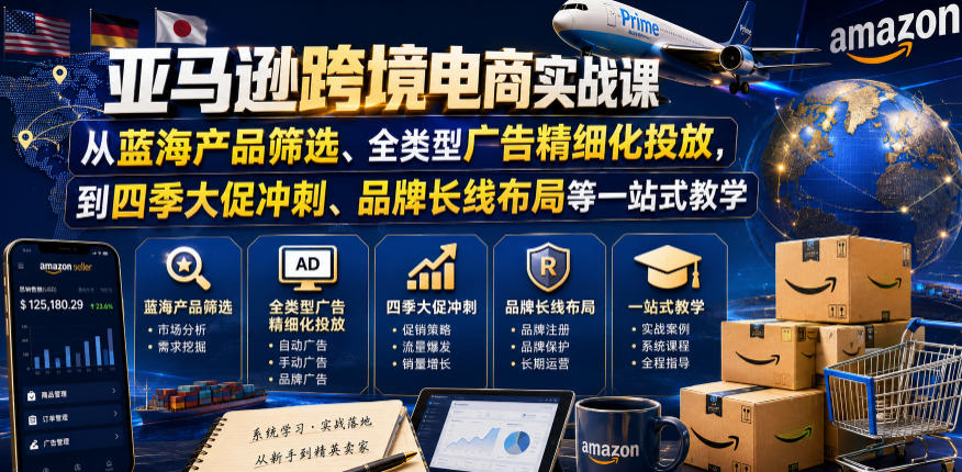 免费资源-亚马逊跨境电商实战课,从蓝海产品筛选、全类型广告精细化投放,到四季大促冲刺、品牌长线布局等一站式教学(更新8月)-知铺资源网