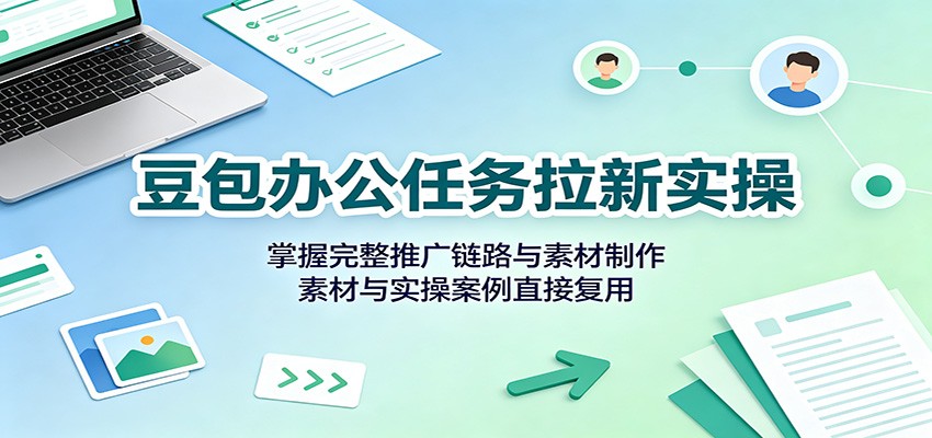 免费资源-豆包办公任务拉新实操：掌握完整推广链路与素材制作，素材与实操案例直接复用-知铺资源网